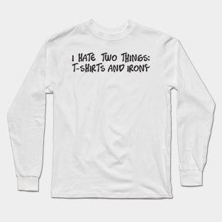 I Hate Two Things: T-Shirts and Irony Long Sleeve T-Shirt